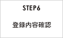 STEP6 登録内容確認 